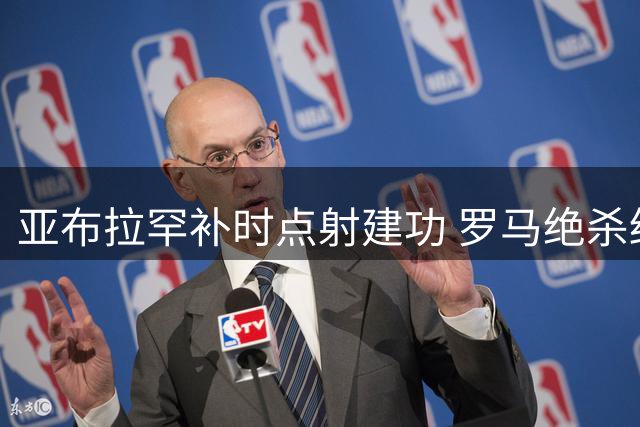 亚布拉罕补时点射建功 罗马绝杀终结三连平