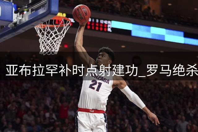 亚布拉罕补时点射建功 罗马绝杀终结三连平