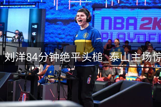刘洋84分钟绝平头槌 泰山主场惊险战平津门虎