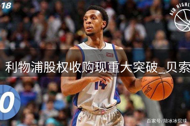 利物浦股权收购现重大突破 贝索斯财团持股比例超预期