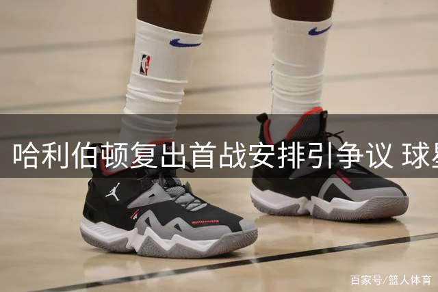 哈利伯顿复出首战安排引争议 球星直言赛程令人意外