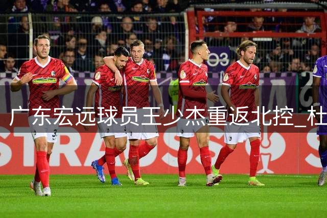 广东宏远球员王少杰重返北控 杜锋自曝早年赛场传奇 胡明轩为国出征显担当