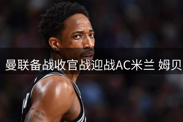 曼联备战收官战迎战AC米兰 姆贝乌莫火力全开