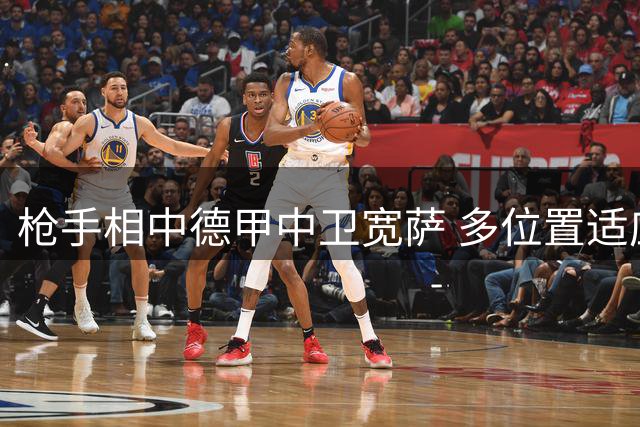 枪手相中德甲中卫宽萨 多位置适应能力成关键优势
