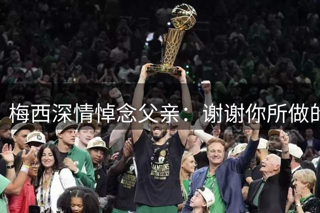 梅西深情悼念父亲：谢谢你所做的一切，我爱你，爸爸