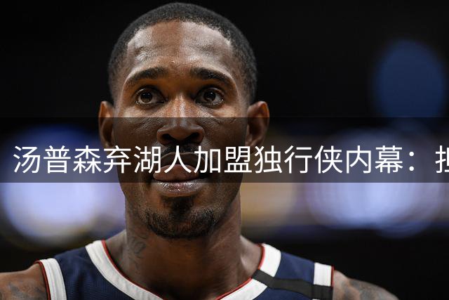 汤普森弃湖人加盟独行侠内幕：担忧戴维斯伤病史终成现实？