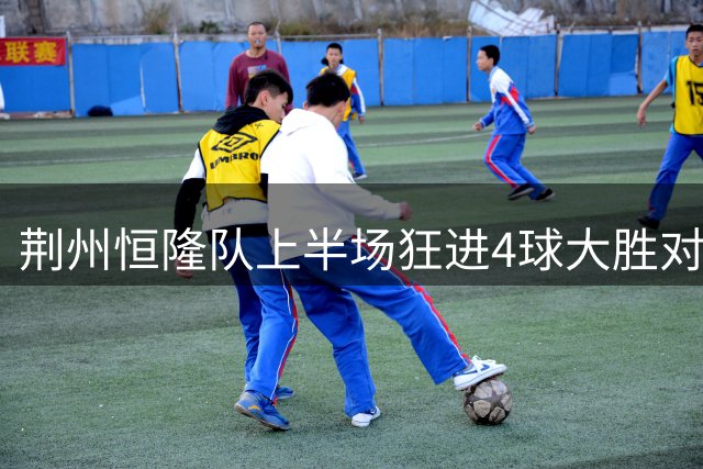荆州恒隆队上半场狂进4球大胜对手