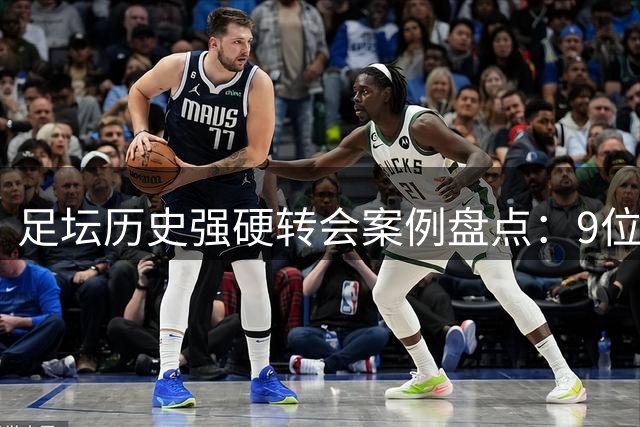 足坛历史强硬转会案例盘点：9位球星成功"逼宫"俱乐部