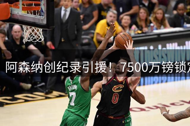 阿森纳创纪录引援！7500万镑锁定巴西国脚吉马良斯