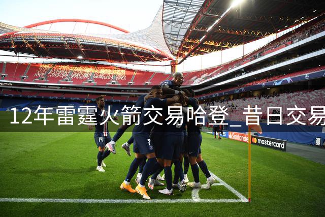 12年雷霆火箭交易哈登 昔日交易球员今何在？