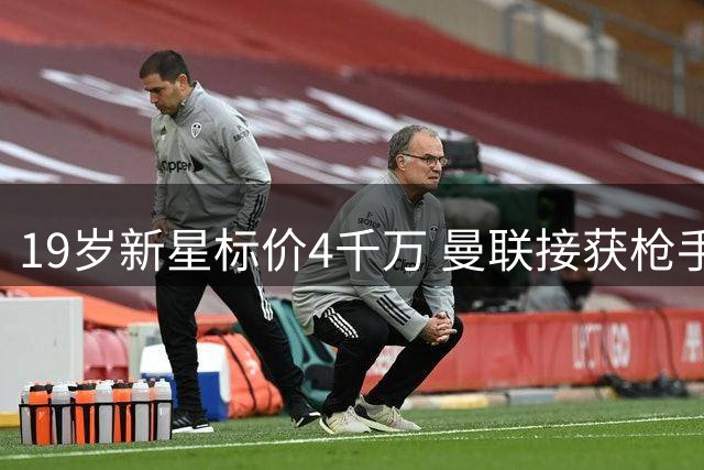 19岁新星标价4千万 曼联接获枪手左闸推荐